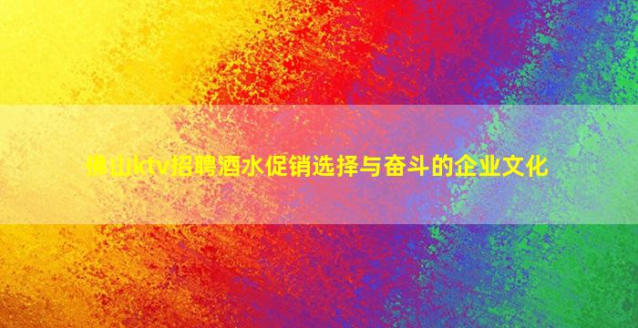 佛山ktv招聘酒水促销选择与奋斗的企业文化